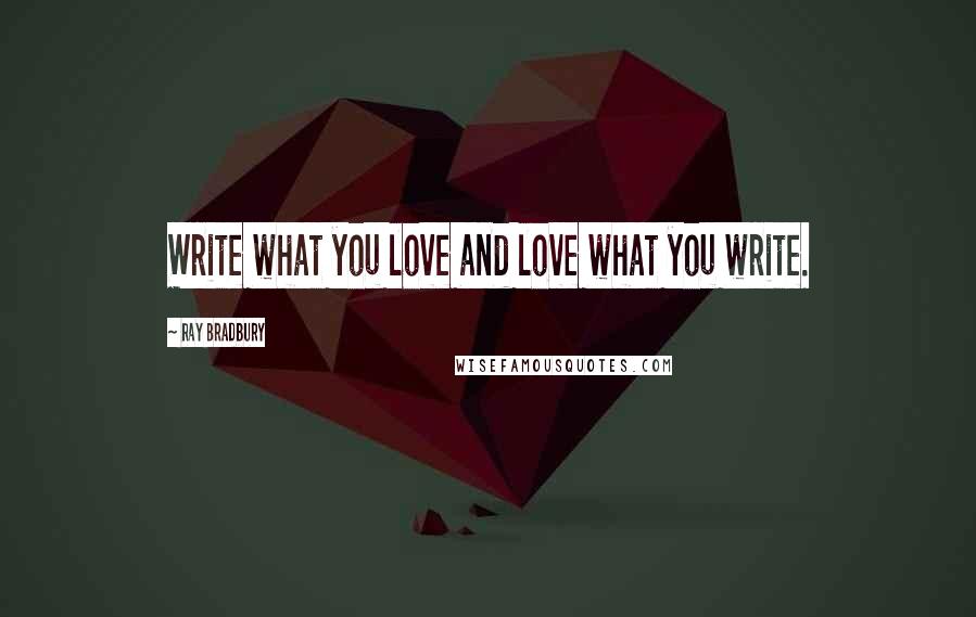 Ray Bradbury Quotes: Write what you love and love what you write.