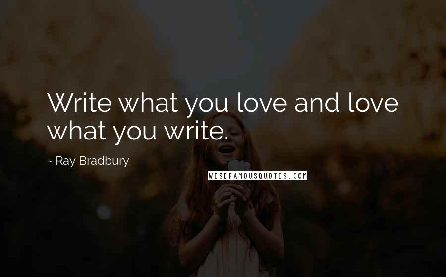 Ray Bradbury Quotes: Write what you love and love what you write.
