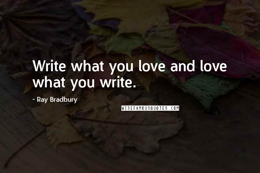 Ray Bradbury Quotes: Write what you love and love what you write.