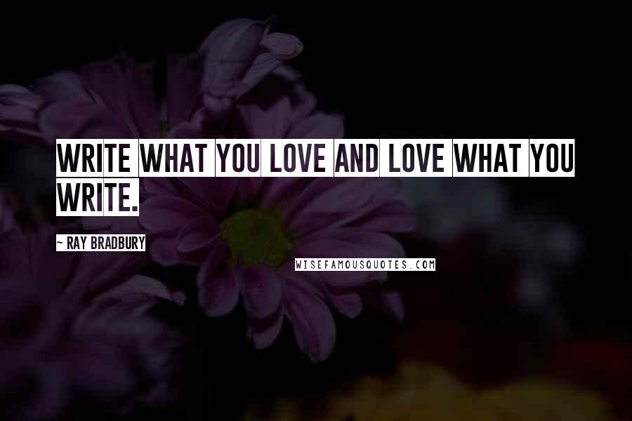 Ray Bradbury Quotes: Write what you love and love what you write.