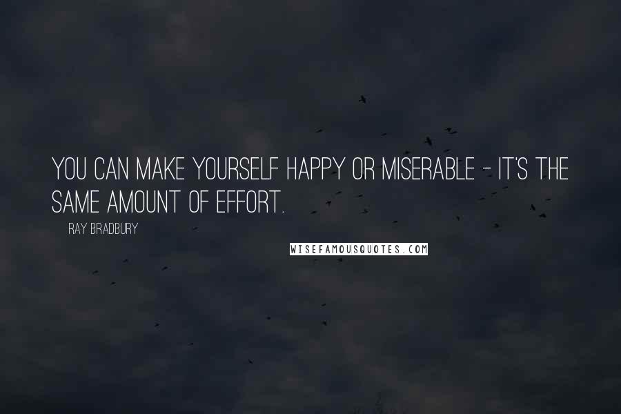 Ray Bradbury Quotes: You can make yourself happy or miserable - it's the same amount of effort.