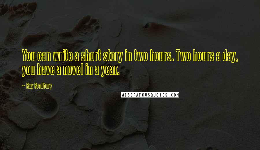 Ray Bradbury Quotes: You can write a short story in two hours. Two hours a day, you have a novel in a year.