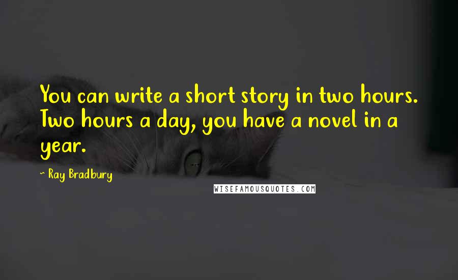 Ray Bradbury Quotes: You can write a short story in two hours. Two hours a day, you have a novel in a year.