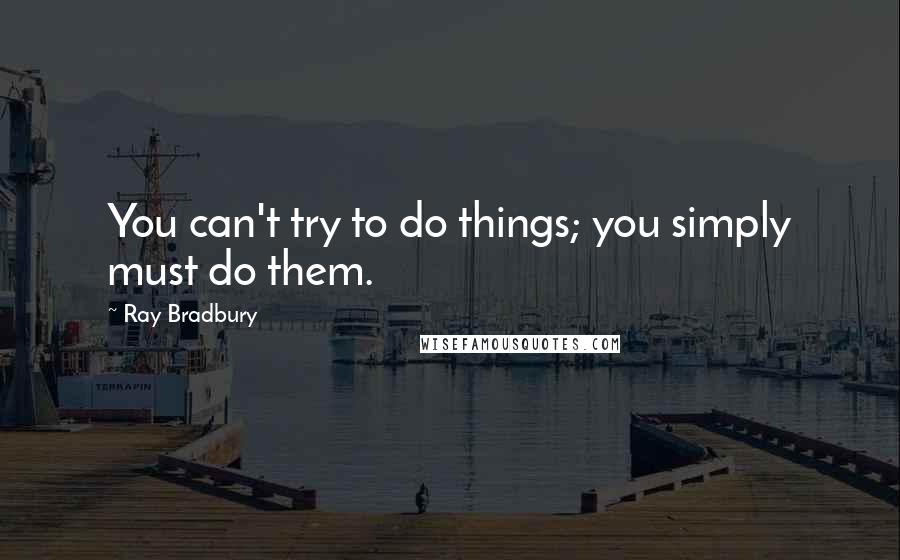 Ray Bradbury Quotes: You can't try to do things; you simply must do them.