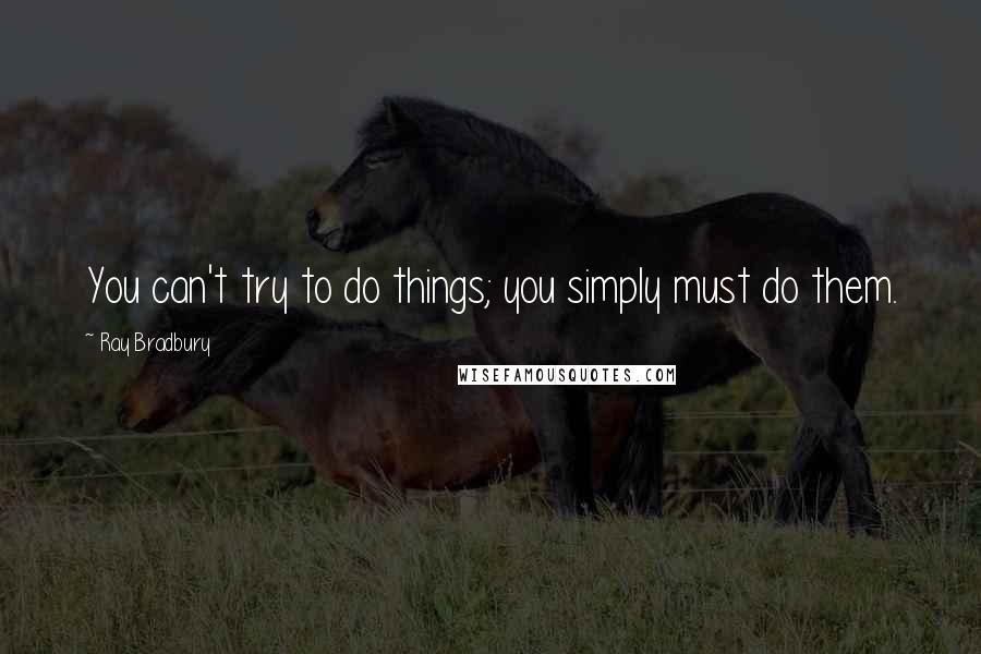 Ray Bradbury Quotes: You can't try to do things; you simply must do them.