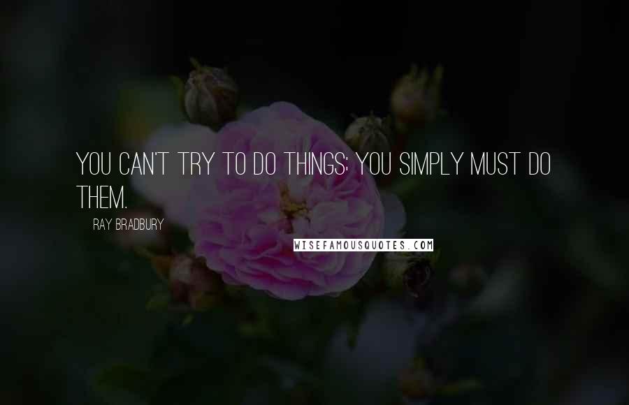 Ray Bradbury Quotes: You can't try to do things; you simply must do them.