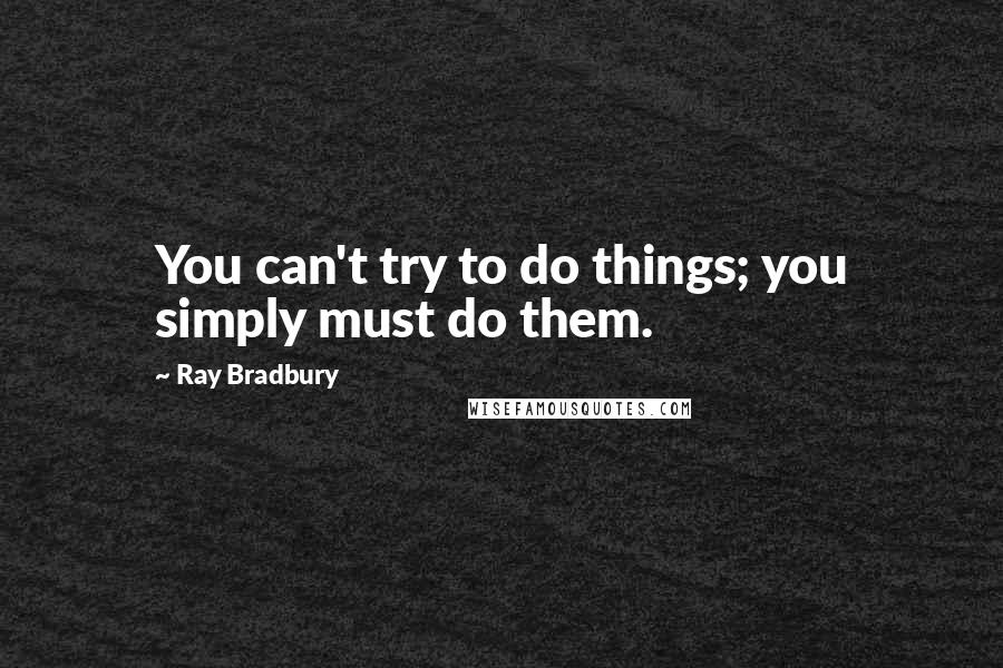 Ray Bradbury Quotes: You can't try to do things; you simply must do them.