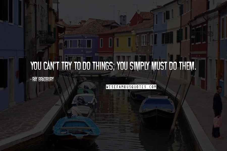 Ray Bradbury Quotes: You can't try to do things; you simply must do them.