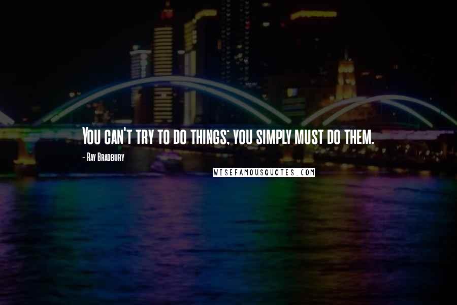 Ray Bradbury Quotes: You can't try to do things; you simply must do them.