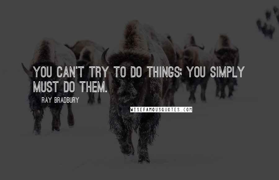 Ray Bradbury Quotes: You can't try to do things; you simply must do them.