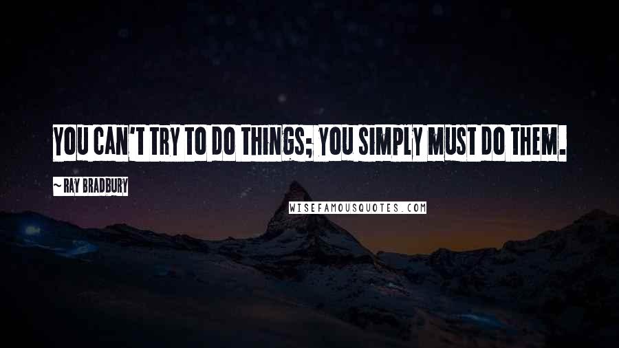 Ray Bradbury Quotes: You can't try to do things; you simply must do them.