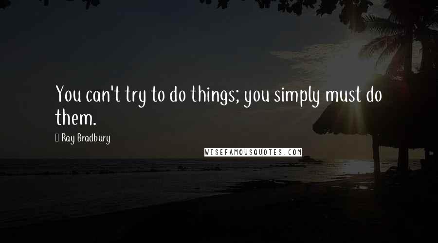 Ray Bradbury Quotes: You can't try to do things; you simply must do them.