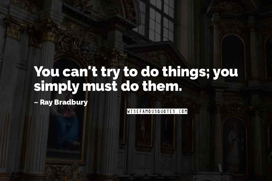 Ray Bradbury Quotes: You can't try to do things; you simply must do them.