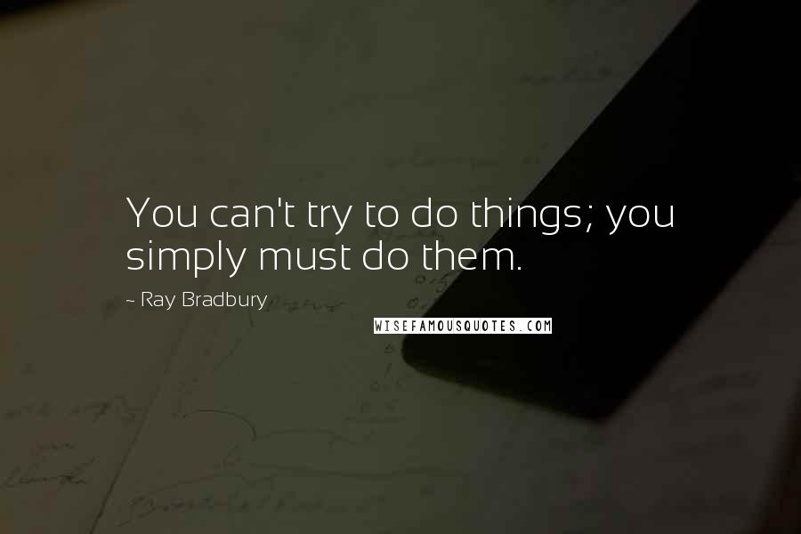 Ray Bradbury Quotes: You can't try to do things; you simply must do them.