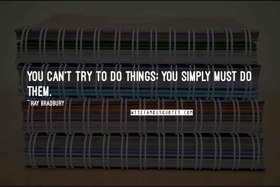 Ray Bradbury Quotes: You can't try to do things; you simply must do them.