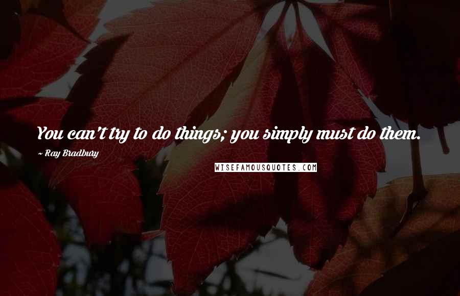 Ray Bradbury Quotes: You can't try to do things; you simply must do them.