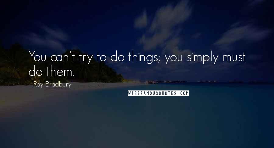 Ray Bradbury Quotes: You can't try to do things; you simply must do them.