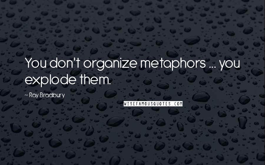 Ray Bradbury Quotes: You don't organize metaphors ... you explode them.