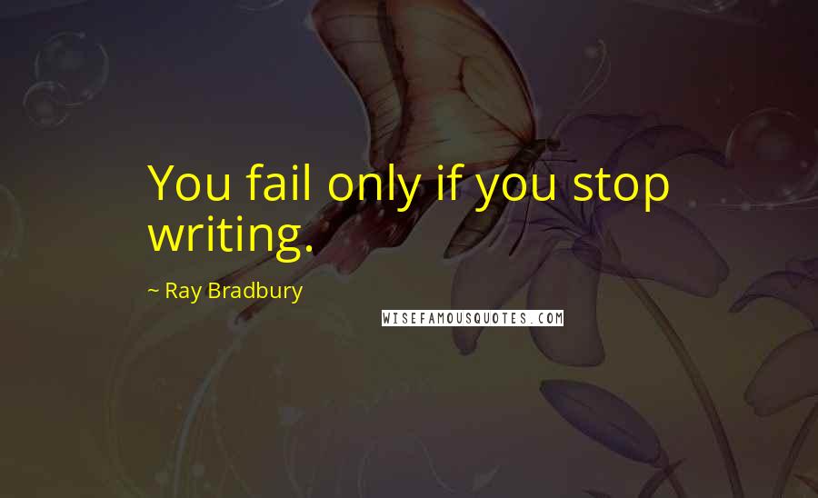 Ray Bradbury Quotes: You fail only if you stop writing.