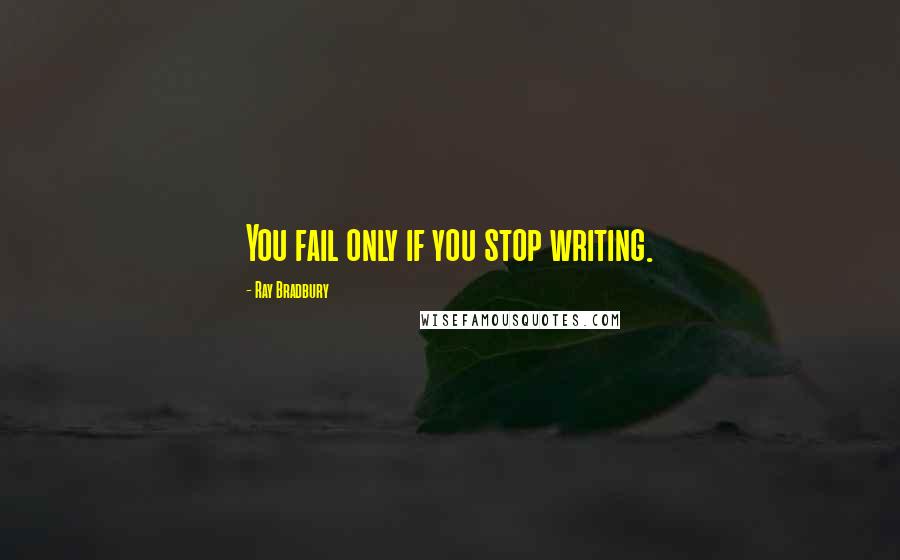 Ray Bradbury Quotes: You fail only if you stop writing.