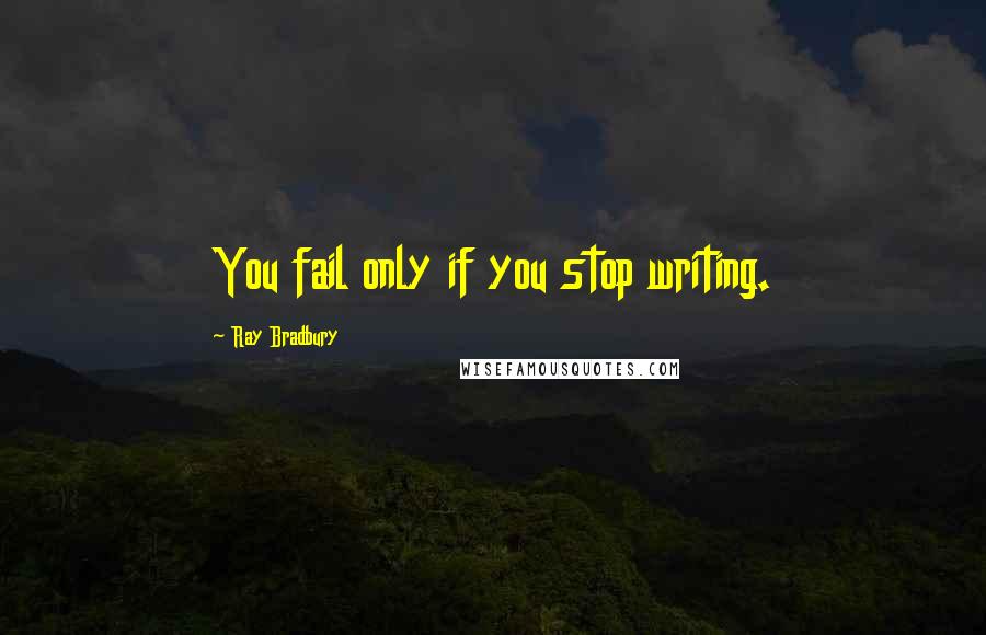 Ray Bradbury Quotes: You fail only if you stop writing.