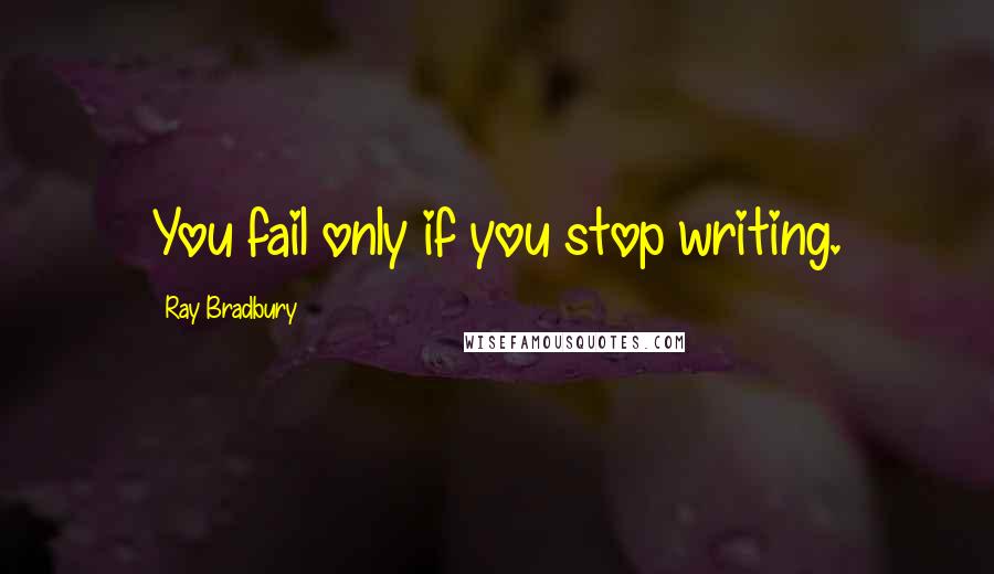 Ray Bradbury Quotes: You fail only if you stop writing.