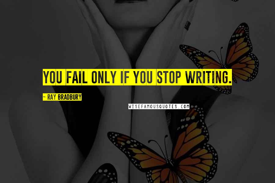 Ray Bradbury Quotes: You fail only if you stop writing.