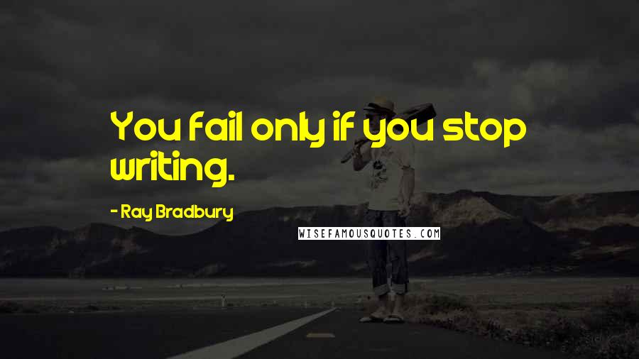 Ray Bradbury Quotes: You fail only if you stop writing.