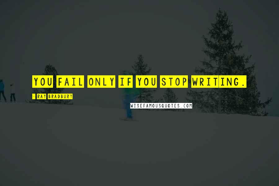 Ray Bradbury Quotes: You fail only if you stop writing.