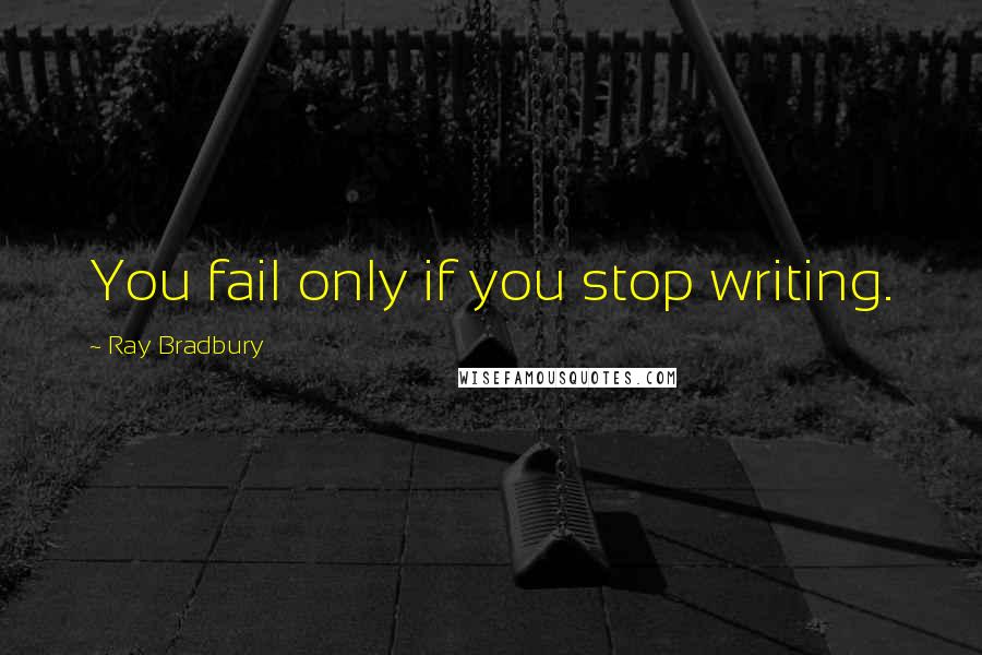 Ray Bradbury Quotes: You fail only if you stop writing.