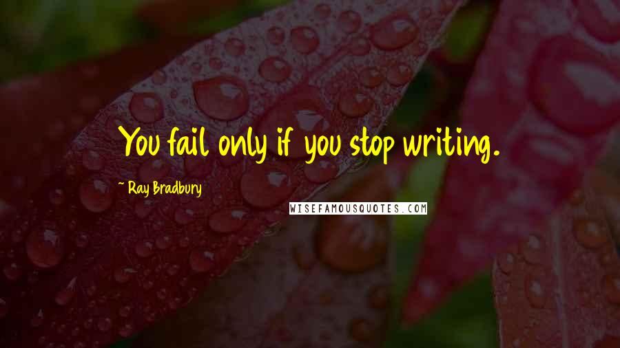 Ray Bradbury Quotes: You fail only if you stop writing.