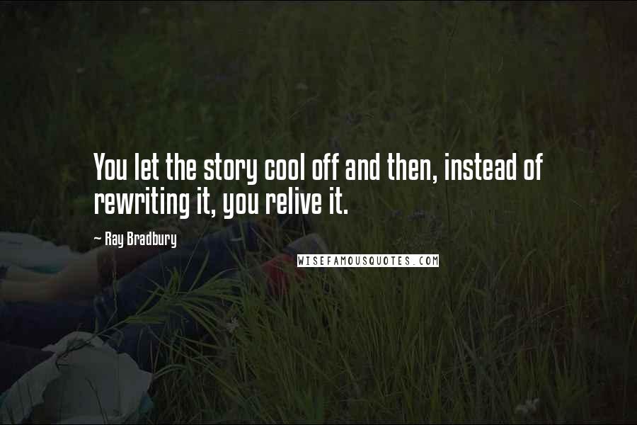 Ray Bradbury Quotes: You let the story cool off and then, instead of rewriting it, you relive it.