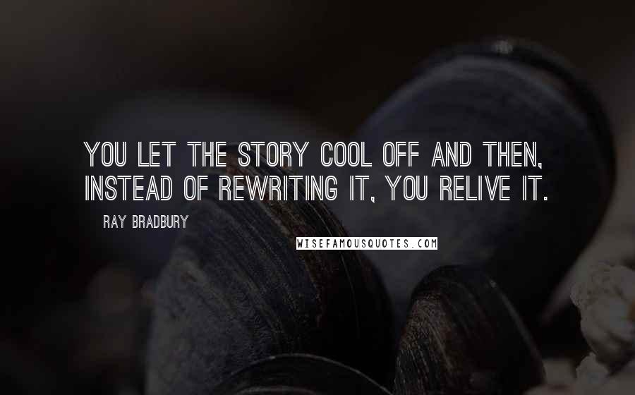Ray Bradbury Quotes: You let the story cool off and then, instead of rewriting it, you relive it.