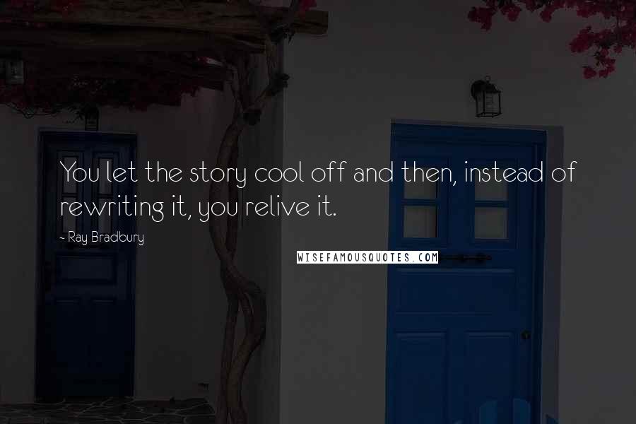 Ray Bradbury Quotes: You let the story cool off and then, instead of rewriting it, you relive it.