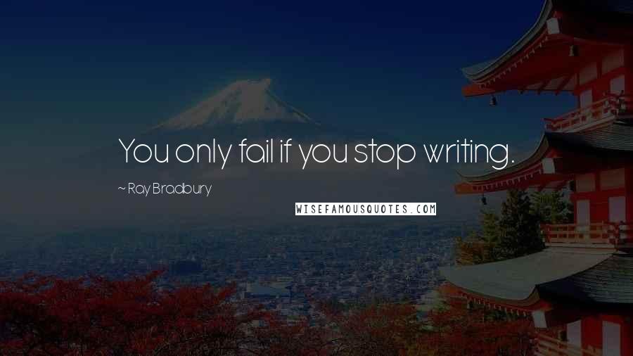 Ray Bradbury Quotes: You only fail if you stop writing.