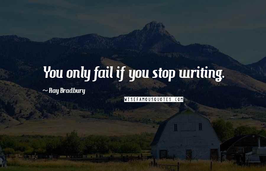 Ray Bradbury Quotes: You only fail if you stop writing.