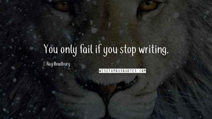 Ray Bradbury Quotes: You only fail if you stop writing.