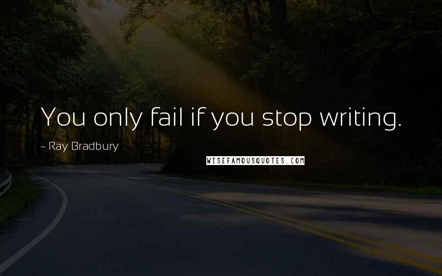 Ray Bradbury Quotes: You only fail if you stop writing.