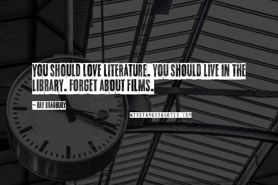Ray Bradbury Quotes: You should love literature. You should live in the library. Forget about films.