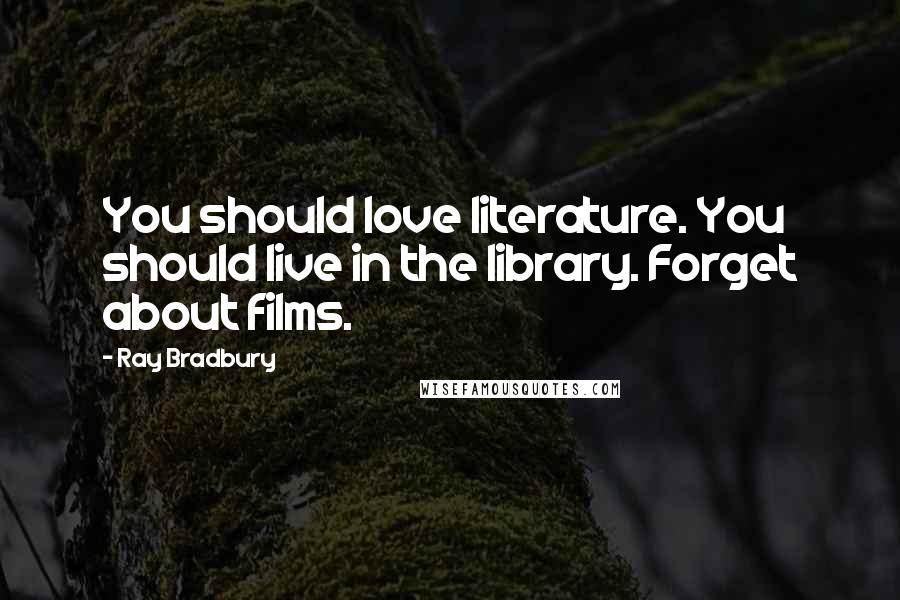 Ray Bradbury Quotes: You should love literature. You should live in the library. Forget about films.