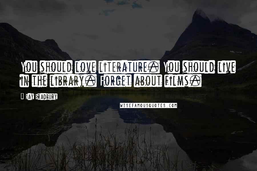 Ray Bradbury Quotes: You should love literature. You should live in the library. Forget about films.