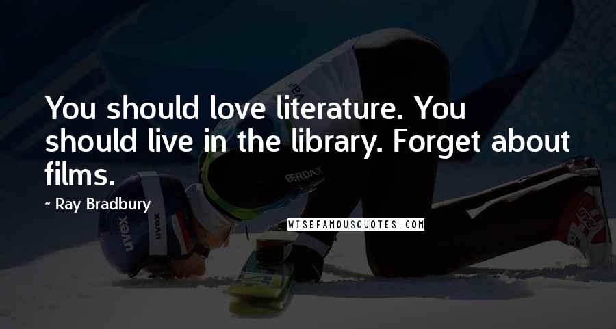 Ray Bradbury Quotes: You should love literature. You should live in the library. Forget about films.