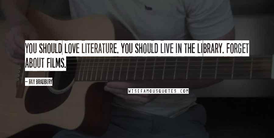 Ray Bradbury Quotes: You should love literature. You should live in the library. Forget about films.