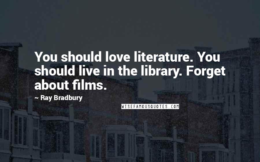 Ray Bradbury Quotes: You should love literature. You should live in the library. Forget about films.