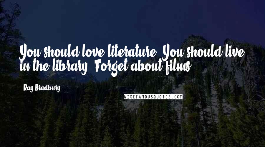 Ray Bradbury Quotes: You should love literature. You should live in the library. Forget about films.