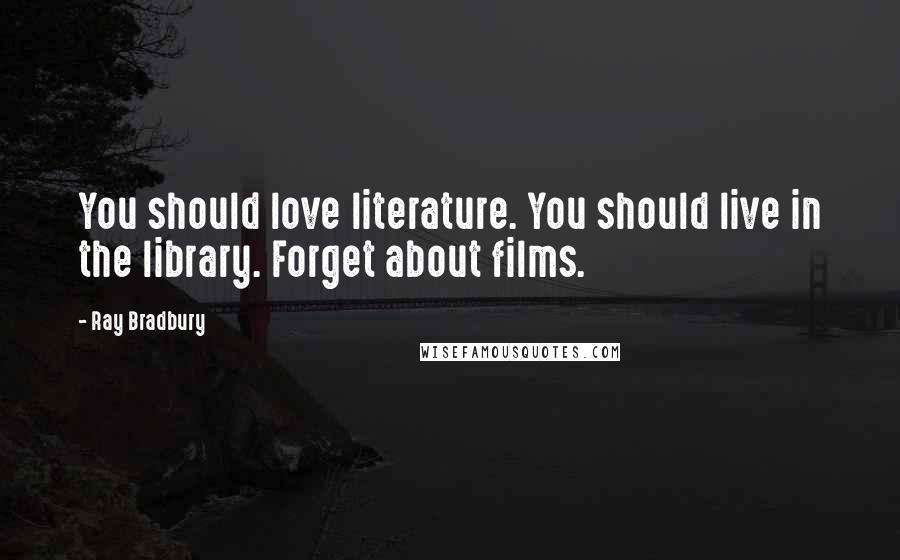 Ray Bradbury Quotes: You should love literature. You should live in the library. Forget about films.