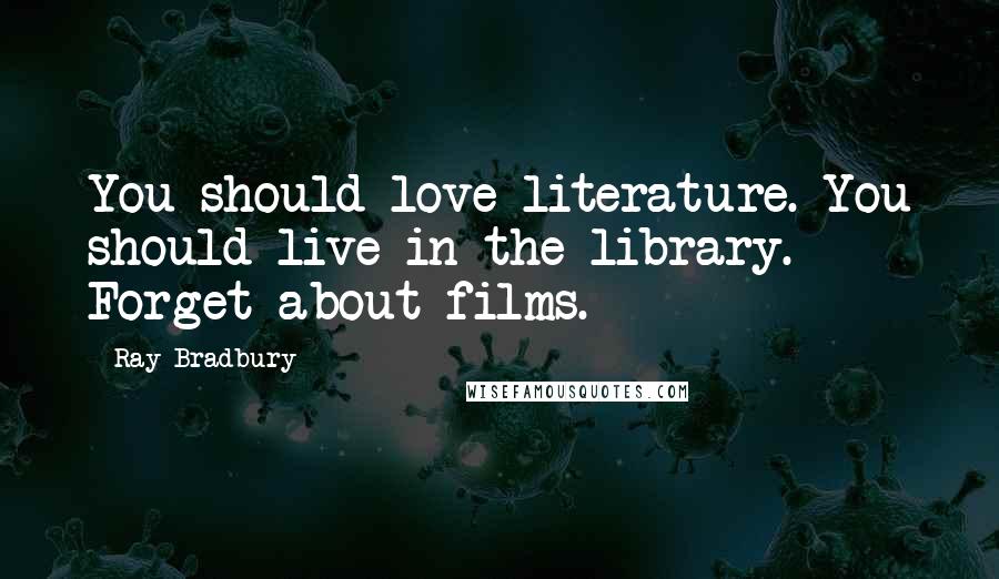Ray Bradbury Quotes: You should love literature. You should live in the library. Forget about films.