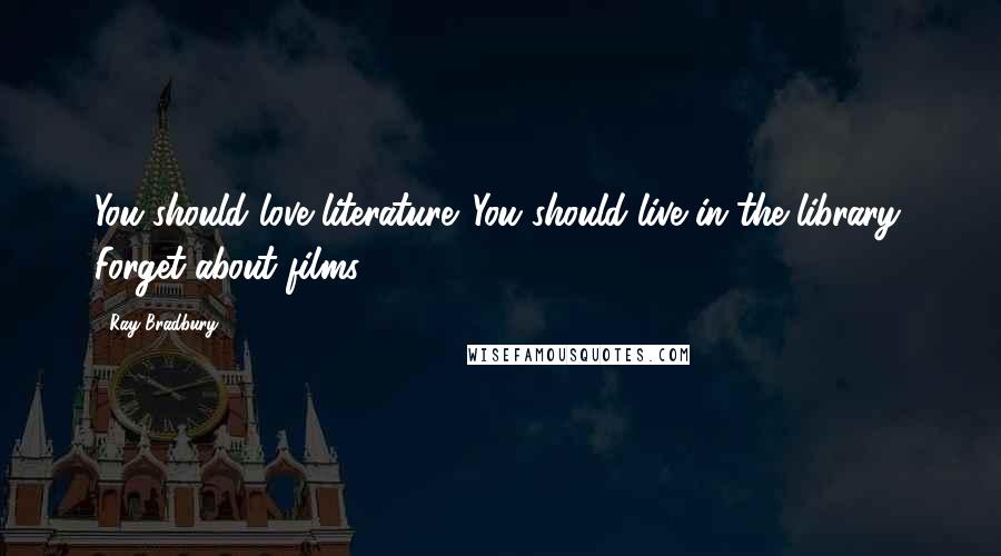 Ray Bradbury Quotes: You should love literature. You should live in the library. Forget about films.