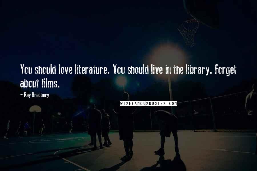 Ray Bradbury Quotes: You should love literature. You should live in the library. Forget about films.