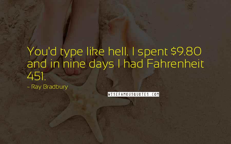 Ray Bradbury Quotes: You'd type like hell. I spent $9.80 and in nine days I had Fahrenheit 451.